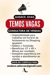 🚨 VAGA PARA CONSULTORA DE VENDAS – TURNO NOITE 🚨📍 Shopping Iguatemi – Fortaleza

A Audace Joias está com vaga aberta para quem tem atitude, simpatia e desejo de crescer!
A vaga é para o turno da noite, com horário de trabalho até o fechamento do shopping, às 22h, essa é a sua chance de brilhar com a gente!